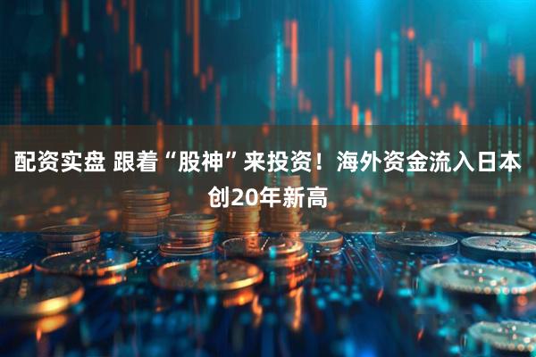 配资实盘 跟着“股神”来投资！海外资金流入日本创20年新高