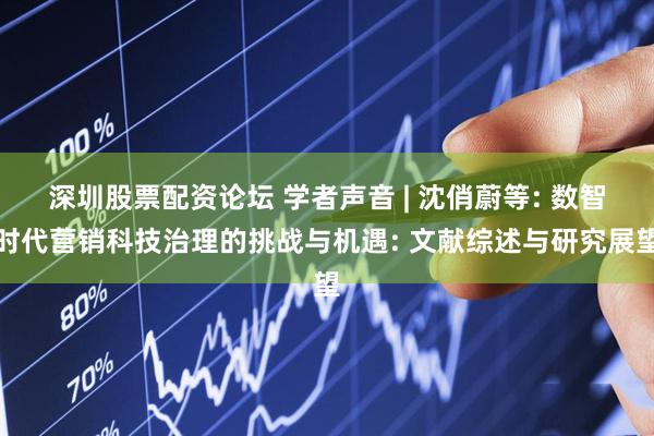 深圳股票配资论坛 学者声音 | 沈俏蔚等: 数智时代营销科技治理的挑战与机遇: 文献综述与研究展望