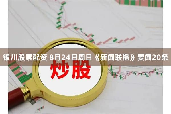 银川股票配资 8月24日周日《新闻联播》要闻20条