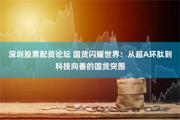 深圳股票配资论坛 国货闪耀世界：从超A环肽到科技向善的国货突围