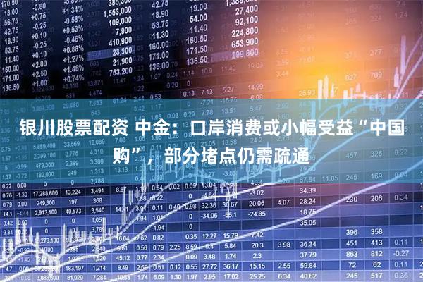 银川股票配资 中金:口岸消费或小幅受益“中国购”,部分堵点仍需疏通