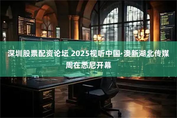 深圳股票配资论坛 2025视听中国·澳新湖北传媒周在悉尼开幕