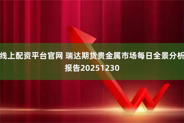 线上配资平台官网 瑞达期货贵金属市场每日全景分析报告20251230