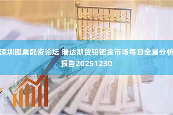 深圳股票配资论坛 瑞达期货铂钯金市场每日全景分析报告20251230