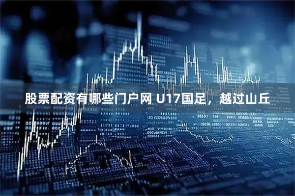 股票配资有哪些门户网 U17国足,越过山丘