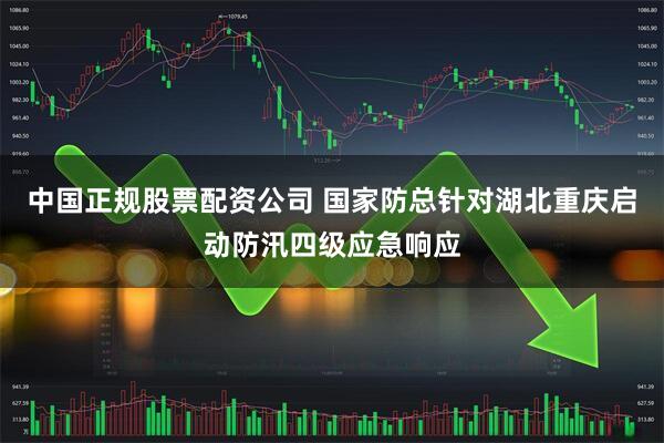 中国正规股票配资公司 国家防总针对湖北重庆启动防汛四级应急响应