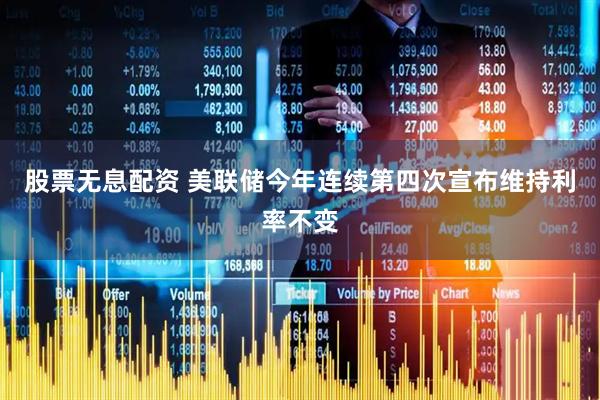 股票无息配资 美联储今年连续第四次宣布维持利率不变